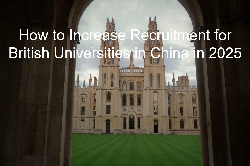 You are currently viewing How to Increase Recruitment for British Universities in China in 2025